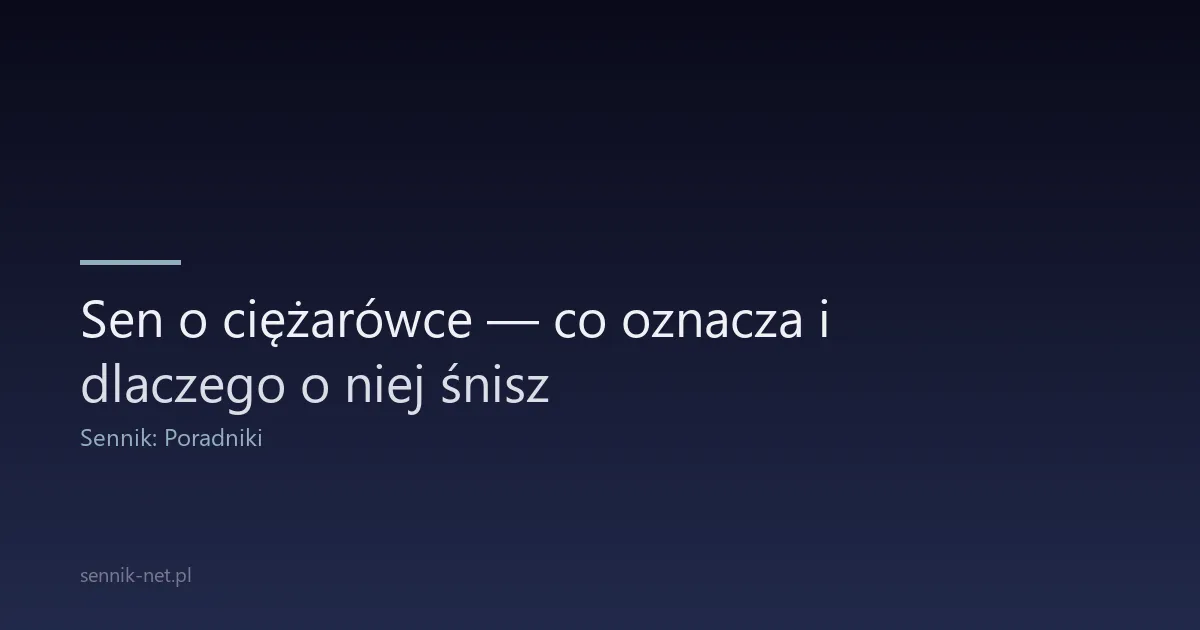 Sen o ciężarówce — co oznacza i dlaczego o niej śnisz