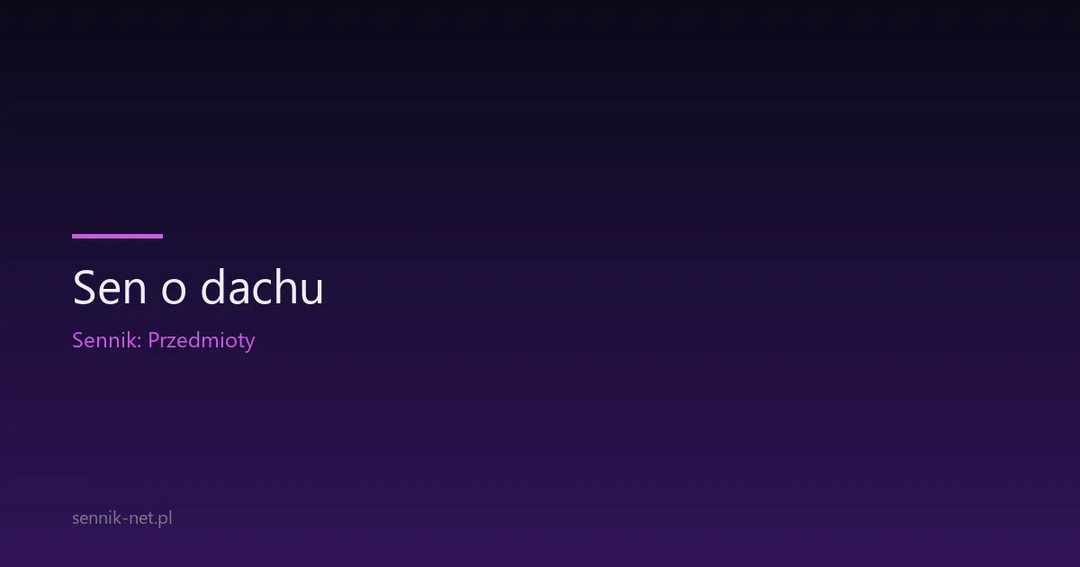 Sen o dachu — co oznacza i o czym mówi twoja psychika
