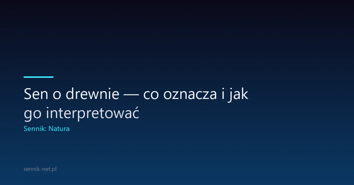 Sen o drewnie — co oznacza i jak go interpretować