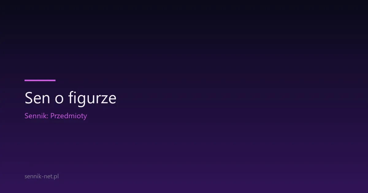 Sen o figurze — co znaczy posąg, figurka i pomnik