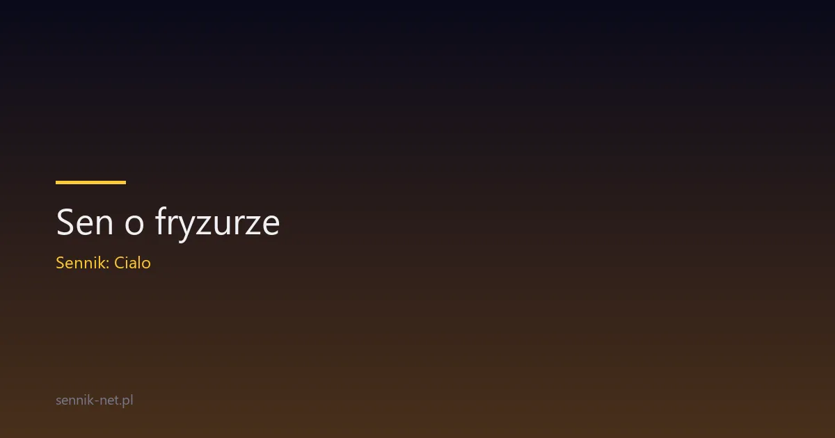 Sen o fryzurze — co znaczy zmiana wyglądu we śnie