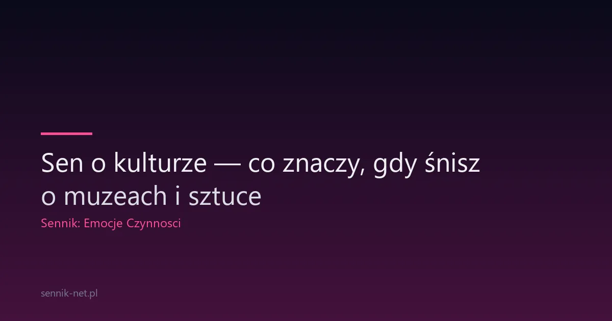Sen o kulturze — co znaczy, gdy śnisz o muzeach i sztuce