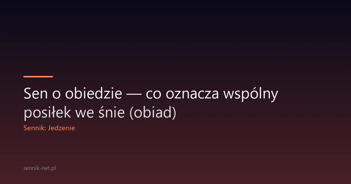 Sen o obiedzie — co oznacza wspólny posiłek we śnie (obiad)