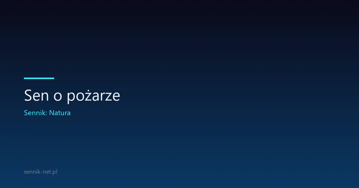 Sen o pożarze — co oznacza i kiedy warto się zaniepokoić
