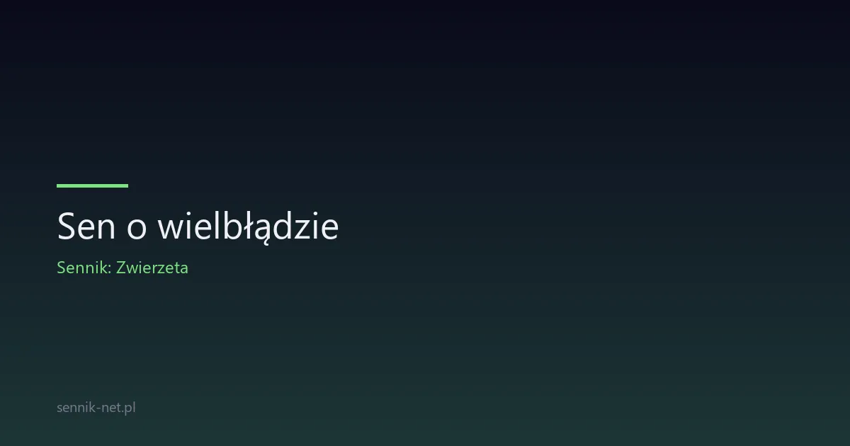 Sen o wielbłądzie — co oznacza i jak go zinterpretować